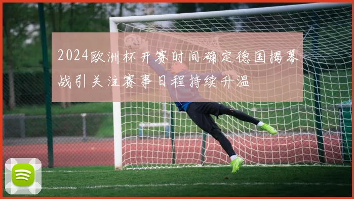 2024欧洲杯开赛时间确定德国揭幕战引关注赛事日程持续升温