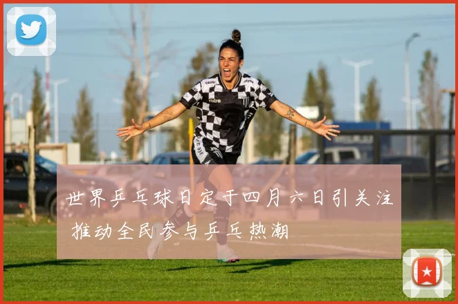 世界乒乓球日定于四月六日引关注 推动全民参与乒乓热潮