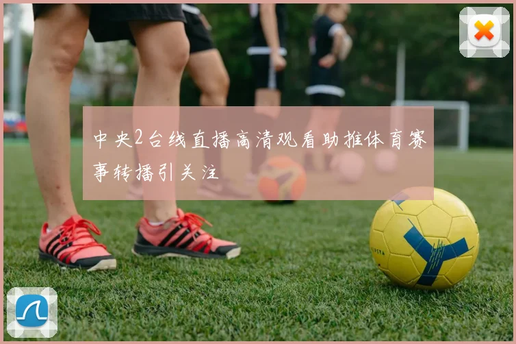 中央2台线直播高清观看助推体育赛事转播引关注
