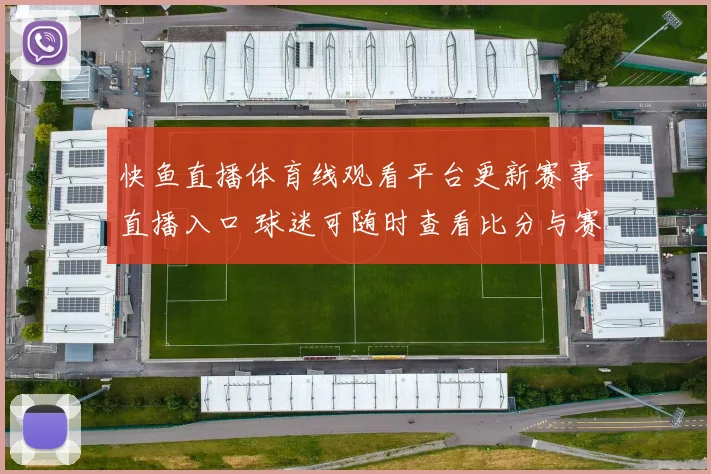 快鱼直播体育线观看平台更新赛事直播入口 球迷可随时查看比分与赛况