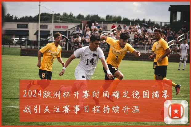 2024欧洲杯开赛时间确定德国揭幕战引关注赛事日程持续升温