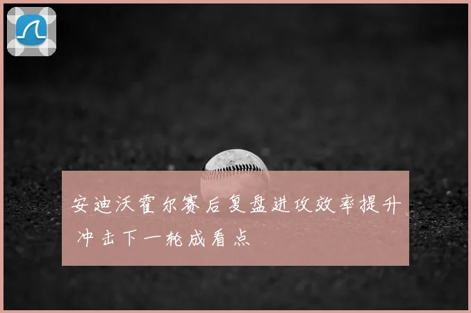 安迪沃霍尔赛后复盘进攻效率提升 冲击下一轮成看点