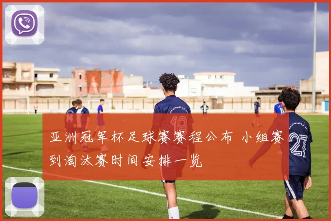 亚洲冠军杯足球赛赛程公布 小组赛到淘汰赛时间安排一览