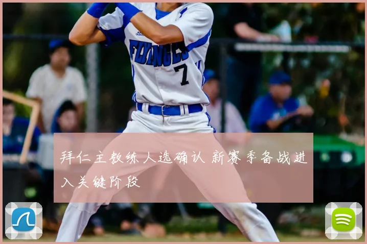 拜仁主教练人选确认 新赛季备战进入关键阶段