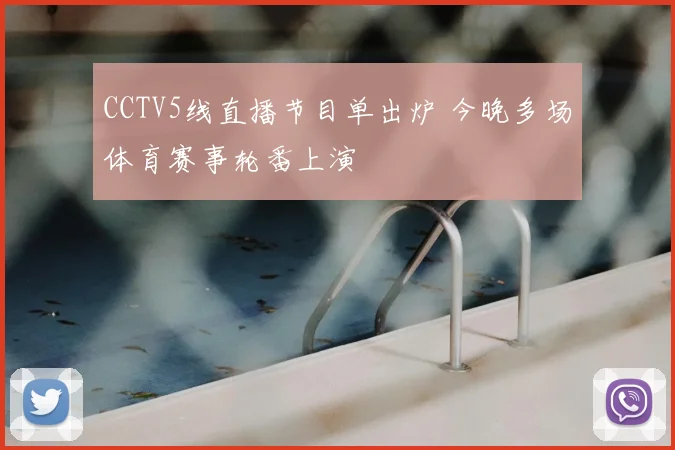 CCTV5线直播节目单出炉 今晚多场体育赛事轮番上演